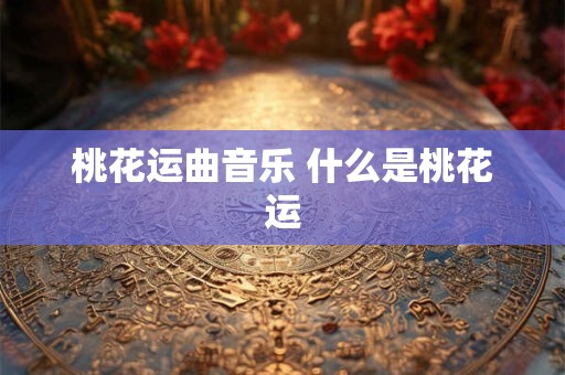 桃花运曲音乐 什么是桃花运