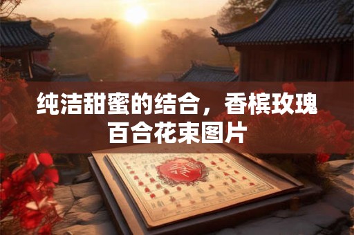 纯洁甜蜜的结合，香槟玫瑰百合花束图片