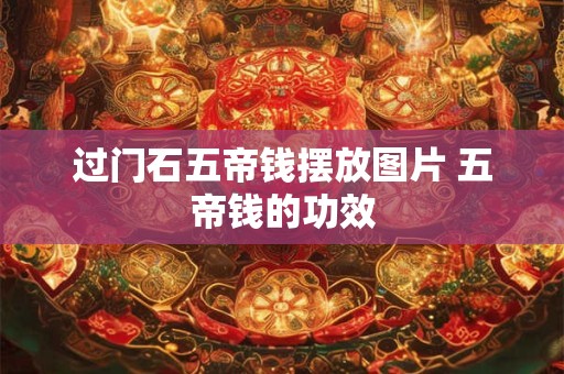 过门石五帝钱摆放图片 五帝钱的功效