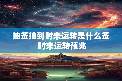 抽签抽到时来运转是什么签 时来运转预兆