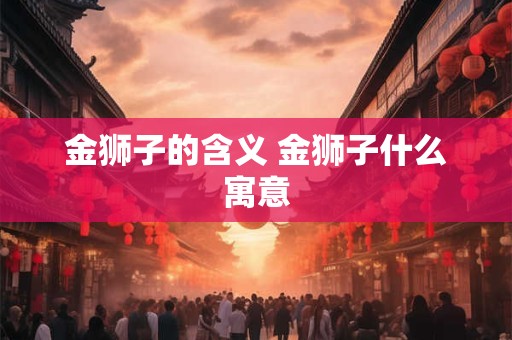 金狮子的含义 金狮子什么寓意