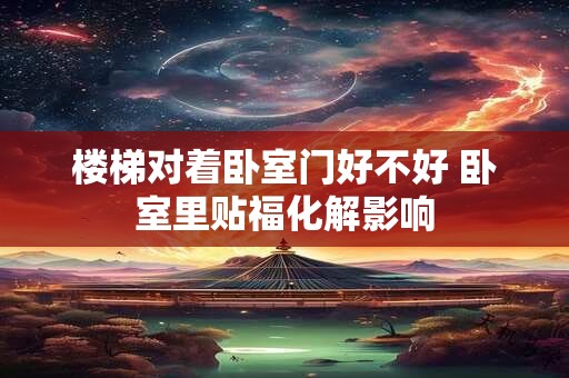 楼梯对着卧室门好不好 卧室里贴福化解影响