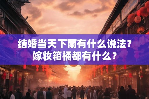 结婚当天下雨有什么说法？嫁妆箱桶都有什么？