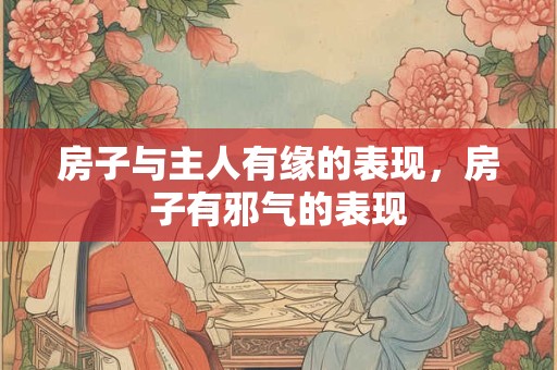 房子与主人有缘的表现，房子有邪气的表现