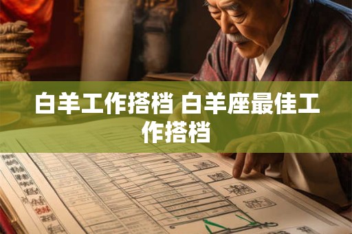 白羊工作搭档 白羊座最佳工作搭档