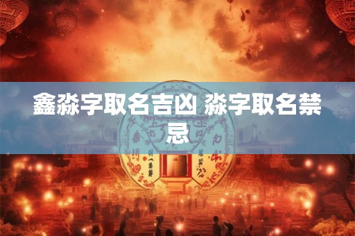 鑫淼字取名吉凶 淼字取名禁忌