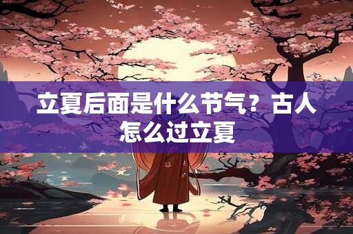 立夏后面是什么节气？古人怎么过立夏