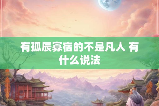 有孤辰寡宿的不是凡人 有什么说法