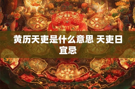 黄历天吏是什么意思 天吏日宜忌