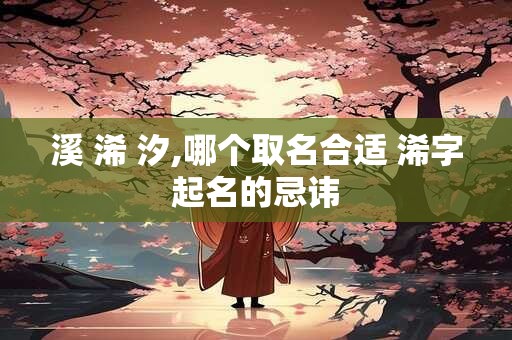 溪 浠 汐,哪个取名合适 浠字起名的忌讳