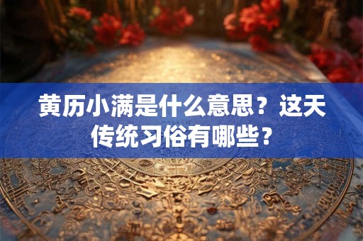 黄历小满是什么意思？这天传统习俗有哪些？