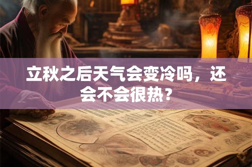 立秋之后天气会变冷吗，还会不会很热？