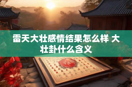 雷天大壮感情结果怎么样 大壮卦什么含义