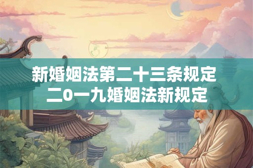 新婚姻法第二十三条规定 二0一九婚姻法新规定