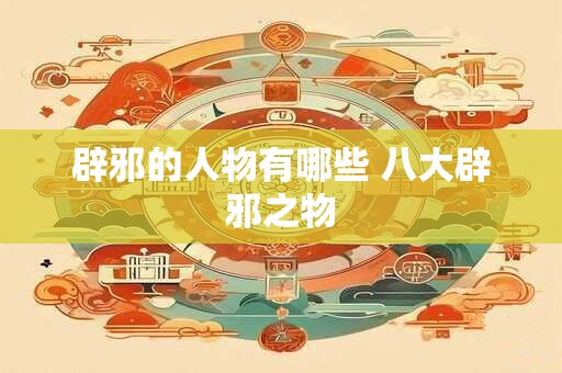 辟邪的人物有哪些 八大辟邪之物