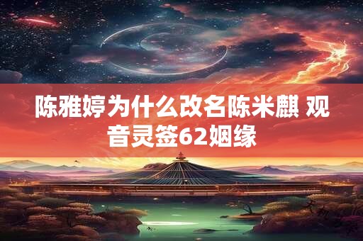 陈雅婷为什么改名陈米麒 观音灵签62姻缘