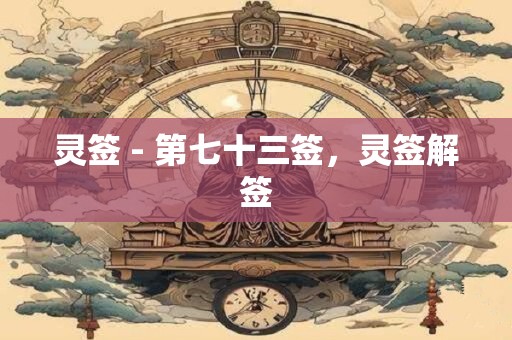 灵签 - 第七十三签,灵签解签 灵签 - 第七十三签,灵签解签