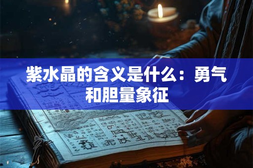 紫水晶的含义是什么：勇气和胆量象征