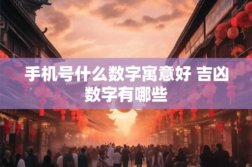 手机号什么数字寓意好 吉凶数字有哪些