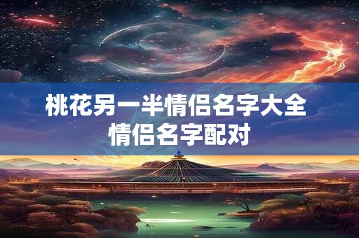 桃花另一半情侣名字大全 情侣名字配对
