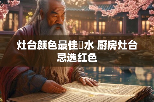 灶台颜色最佳風水 厨房灶台忌选红色