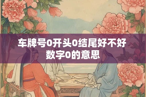 车牌号0开头0结尾好不好 数字0的意思