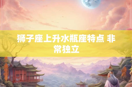 狮子座上升水瓶座特点 非常独立