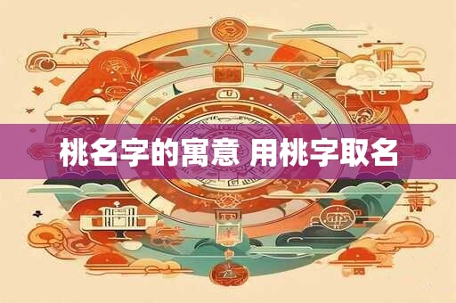 桃名字的寓意 用桃字取名