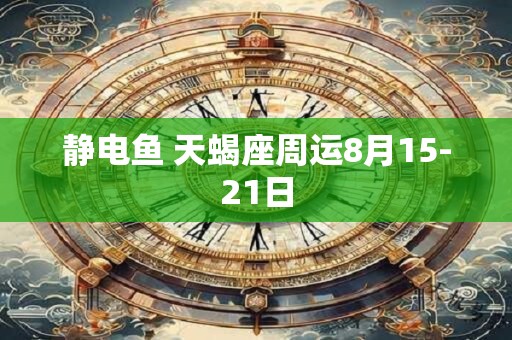 静电鱼 天蝎座周运8月15-21日