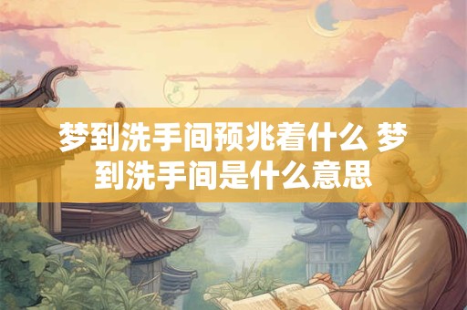 梦到洗手间预兆着什么 梦到洗手间是什么意思