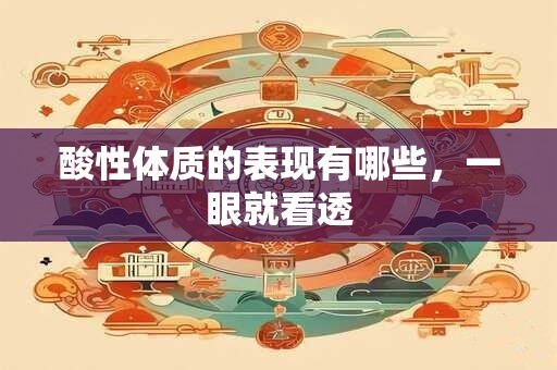 酸性体质的表现有哪些，一眼就看透