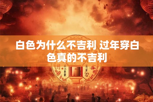 白色为什么不吉利 过年穿白色真的不吉利