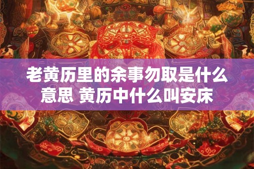 老黄历里的余事勿取是什么意思 黄历中什么叫安床