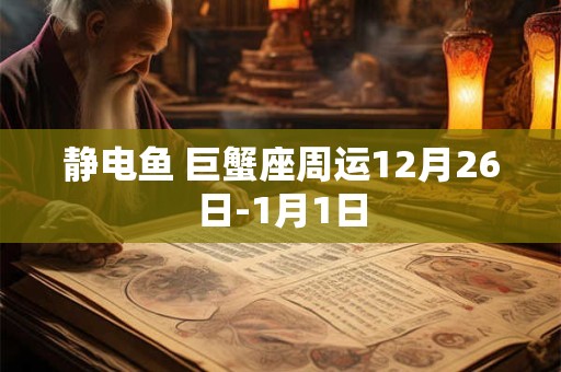 详细阅读:静电鱼 巨蟹座周运12月26日-1月1日 静电鱼 巨蟹座周运12月26日-1月1日