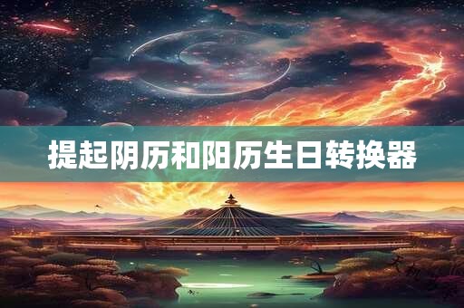 提起阴历和阳历生日转换器