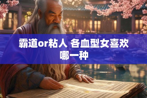 霸道or粘人 各血型女喜欢哪一种