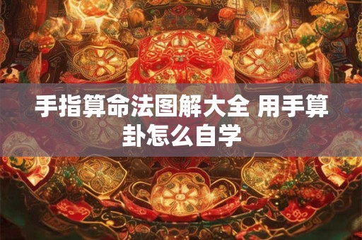 手指算命法图解大全 用手算卦怎么自学