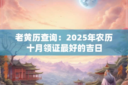 老黄历查询：2025年农历十月领证最好的吉日