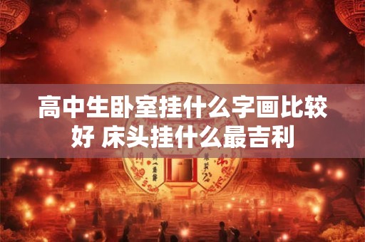 高中生卧室挂什么字画比较好 床头挂什么最吉利