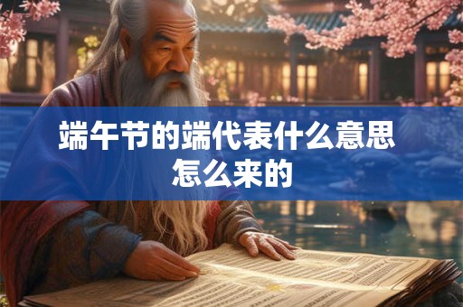端午节的端代表什么意思 怎么来的