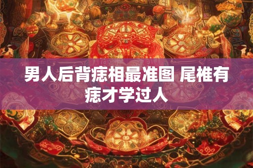 男人后背痣相最准图 尾椎有痣才学过人