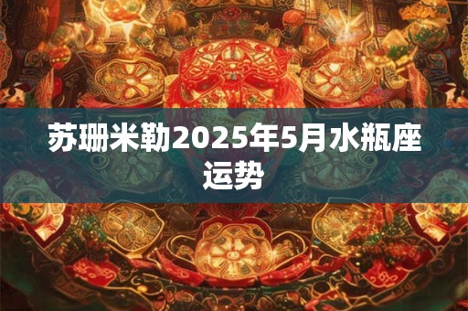 苏珊米勒2025年5月水瓶座运势