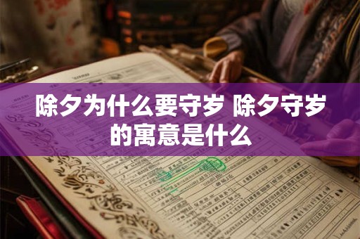 详细阅读:除夕为什么要守岁 除夕守岁的寓意是什么 除夕为什么要守岁 除夕守岁的寓意是什么