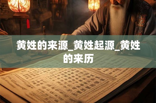 黄姓的来源_黄姓起源_黄姓的来历