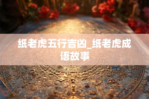 纸老虎五行吉凶_纸老虎成语故事