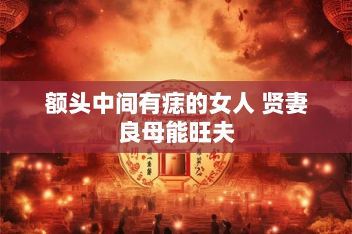 额头中间有痣的女人 贤妻良母能旺夫