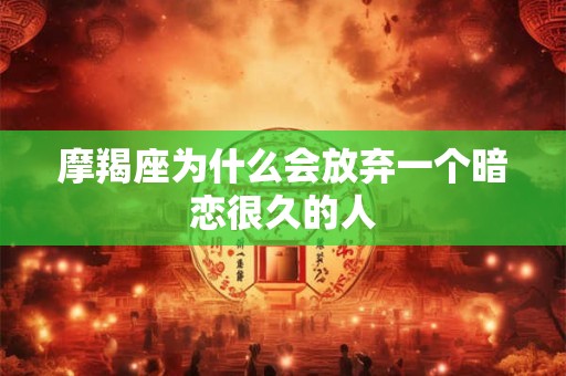 摩羯座为什么会放弃一个暗恋很久的人