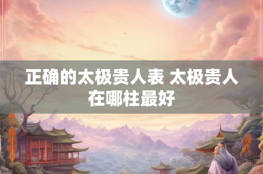 正确的太极贵人表 太极贵人在哪柱最好