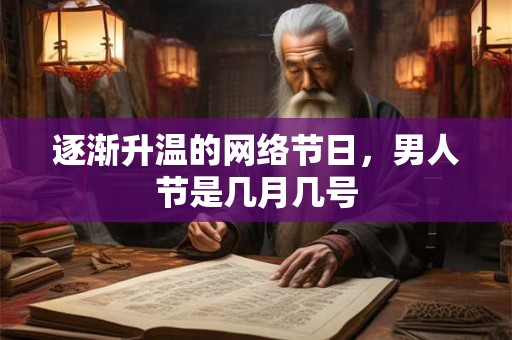 逐渐升温的网络节日，男人节是几月几号