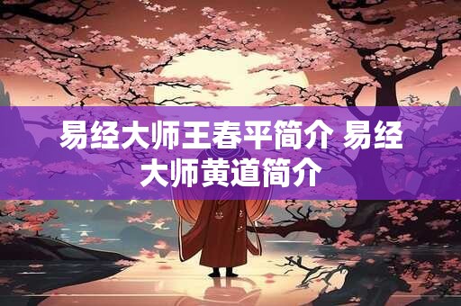 易经大师王春平简介 易经大师黄道简介